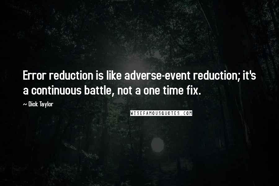 Dick Taylor Quotes: Error reduction is like adverse-event reduction; it's a continuous battle, not a one time fix.