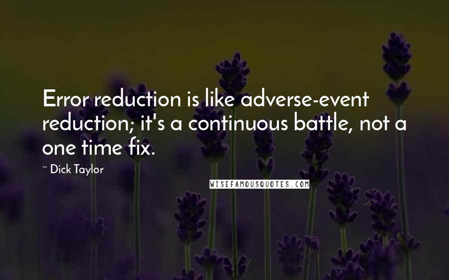 Dick Taylor Quotes: Error reduction is like adverse-event reduction; it's a continuous battle, not a one time fix.