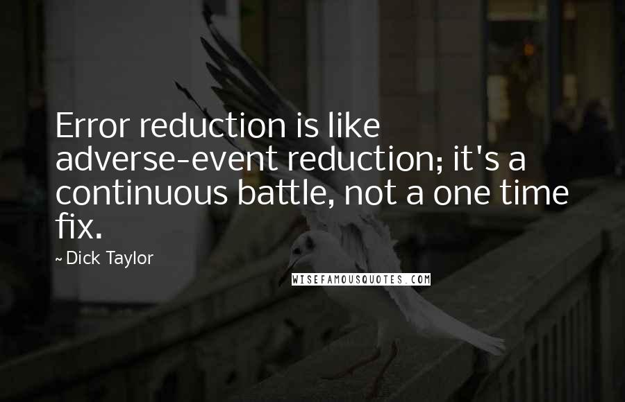 Dick Taylor Quotes: Error reduction is like adverse-event reduction; it's a continuous battle, not a one time fix.