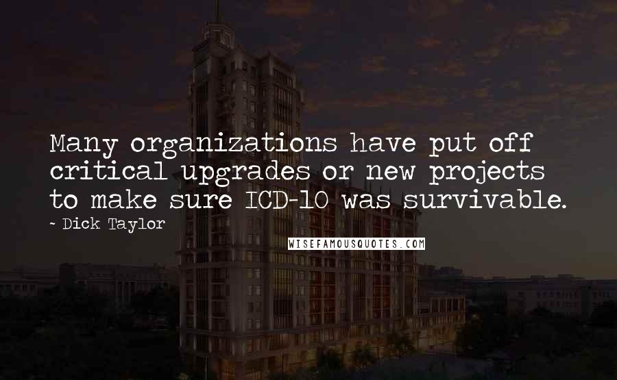 Dick Taylor Quotes: Many organizations have put off critical upgrades or new projects to make sure ICD-10 was survivable.