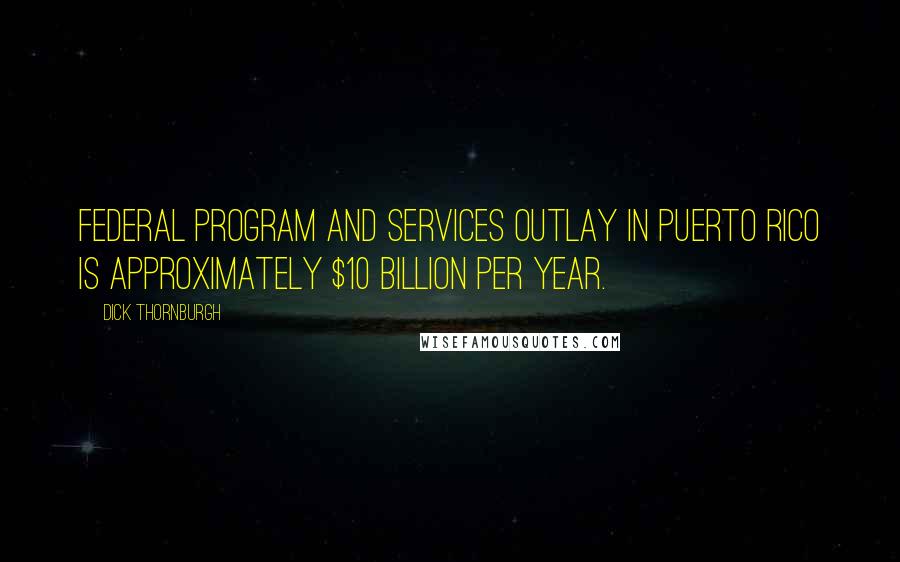 Dick Thornburgh Quotes: Federal program and services outlay in Puerto Rico is approximately $10 billion per year.