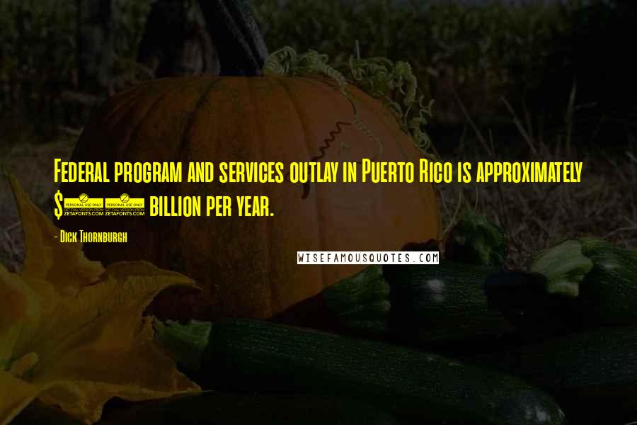 Dick Thornburgh Quotes: Federal program and services outlay in Puerto Rico is approximately $10 billion per year.