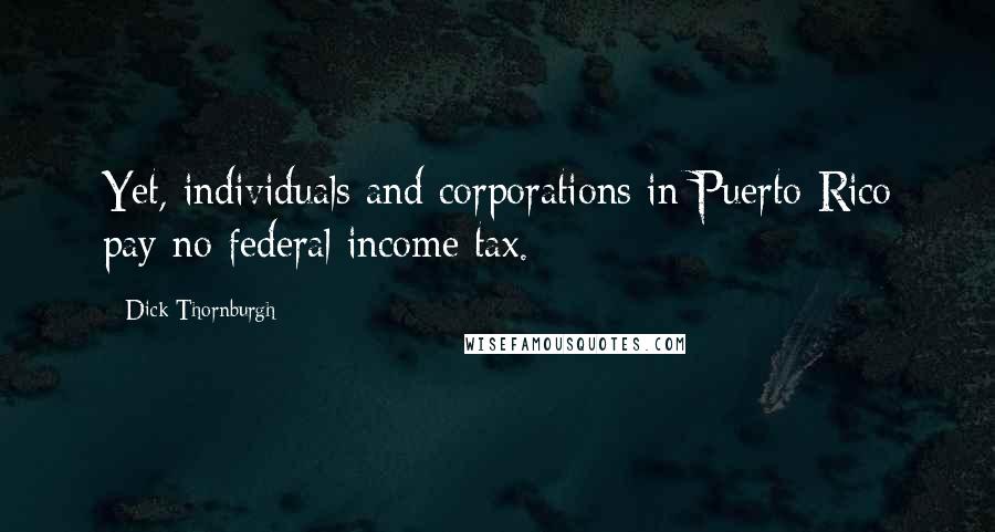 Dick Thornburgh Quotes: Yet, individuals and corporations in Puerto Rico pay no federal income tax.