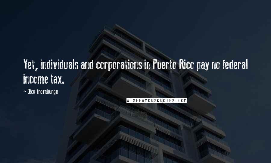 Dick Thornburgh Quotes: Yet, individuals and corporations in Puerto Rico pay no federal income tax.