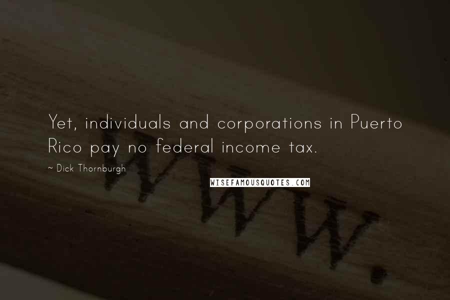 Dick Thornburgh Quotes: Yet, individuals and corporations in Puerto Rico pay no federal income tax.