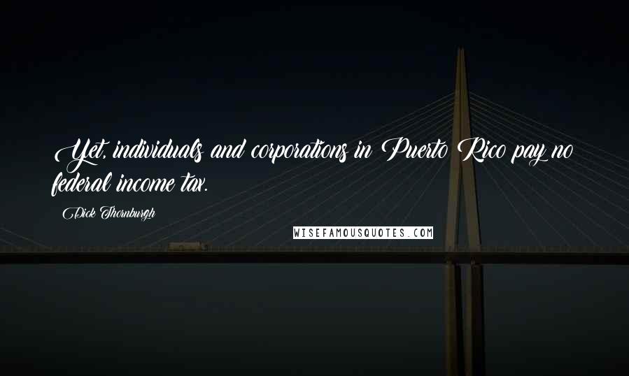 Dick Thornburgh Quotes: Yet, individuals and corporations in Puerto Rico pay no federal income tax.