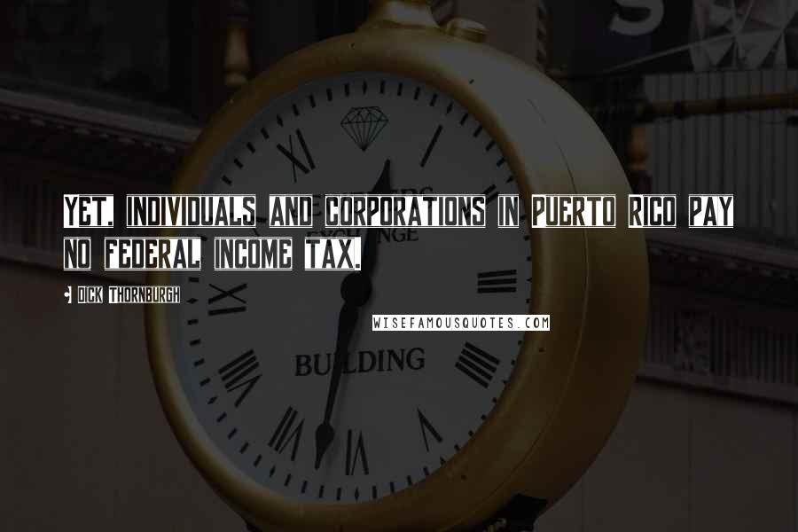 Dick Thornburgh Quotes: Yet, individuals and corporations in Puerto Rico pay no federal income tax.