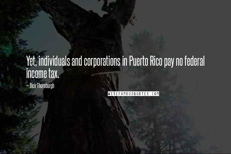 Dick Thornburgh Quotes: Yet, individuals and corporations in Puerto Rico pay no federal income tax.
