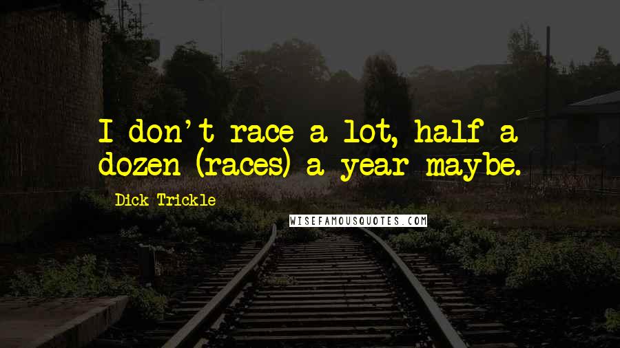 Dick Trickle Quotes: I don't race a lot, half a dozen (races) a year maybe.