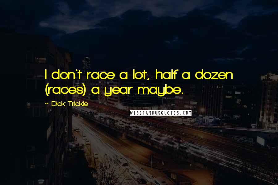 Dick Trickle Quotes: I don't race a lot, half a dozen (races) a year maybe.