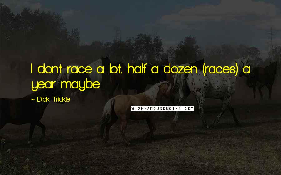 Dick Trickle Quotes: I don't race a lot, half a dozen (races) a year maybe.