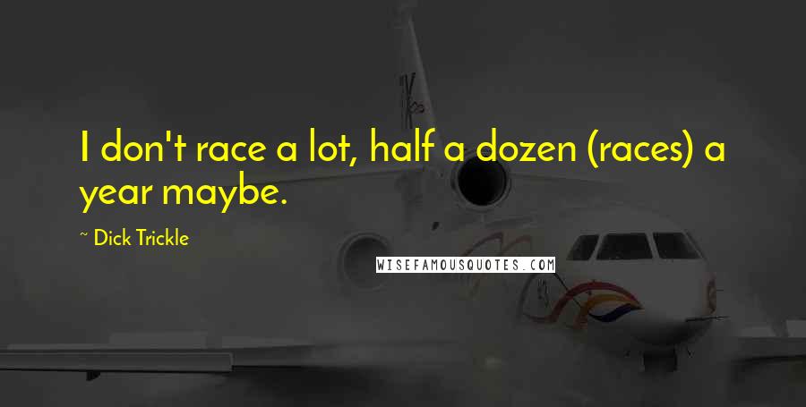 Dick Trickle Quotes: I don't race a lot, half a dozen (races) a year maybe.