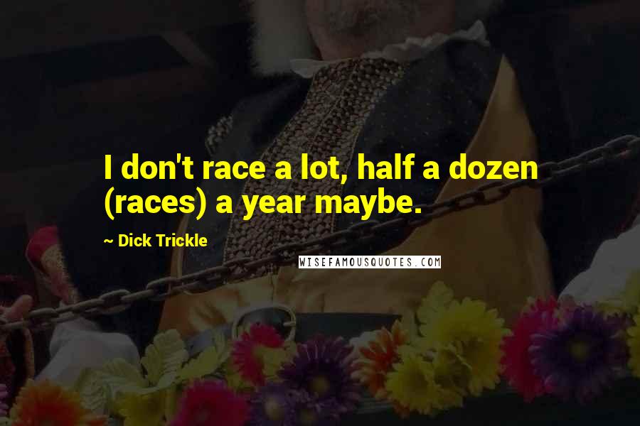 Dick Trickle Quotes: I don't race a lot, half a dozen (races) a year maybe.