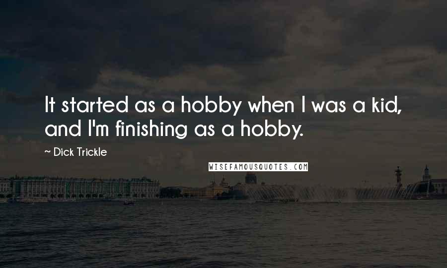 Dick Trickle Quotes: It started as a hobby when I was a kid, and I'm finishing as a hobby.
