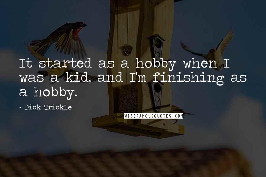 Dick Trickle Quotes: It started as a hobby when I was a kid, and I'm finishing as a hobby.