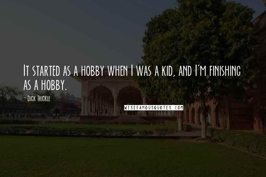 Dick Trickle Quotes: It started as a hobby when I was a kid, and I'm finishing as a hobby.