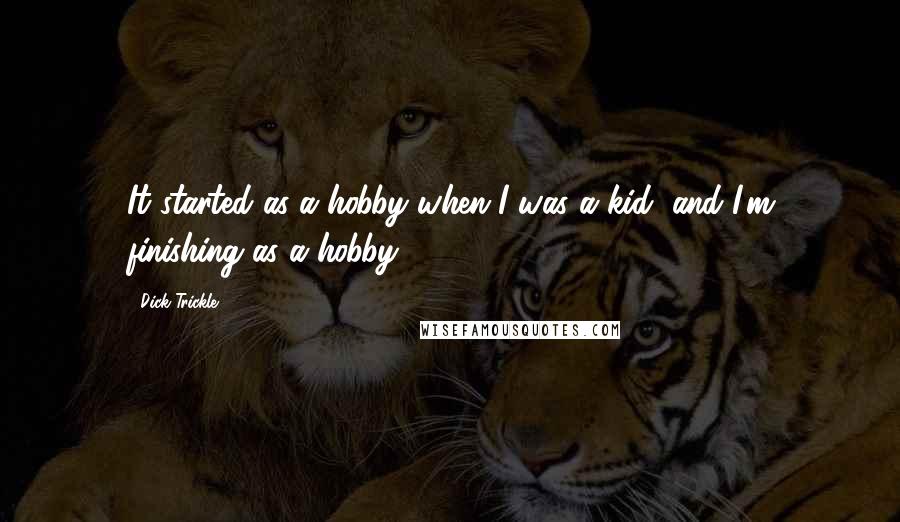 Dick Trickle Quotes: It started as a hobby when I was a kid, and I'm finishing as a hobby.