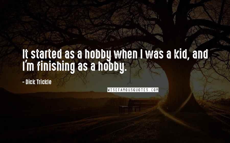 Dick Trickle Quotes: It started as a hobby when I was a kid, and I'm finishing as a hobby.