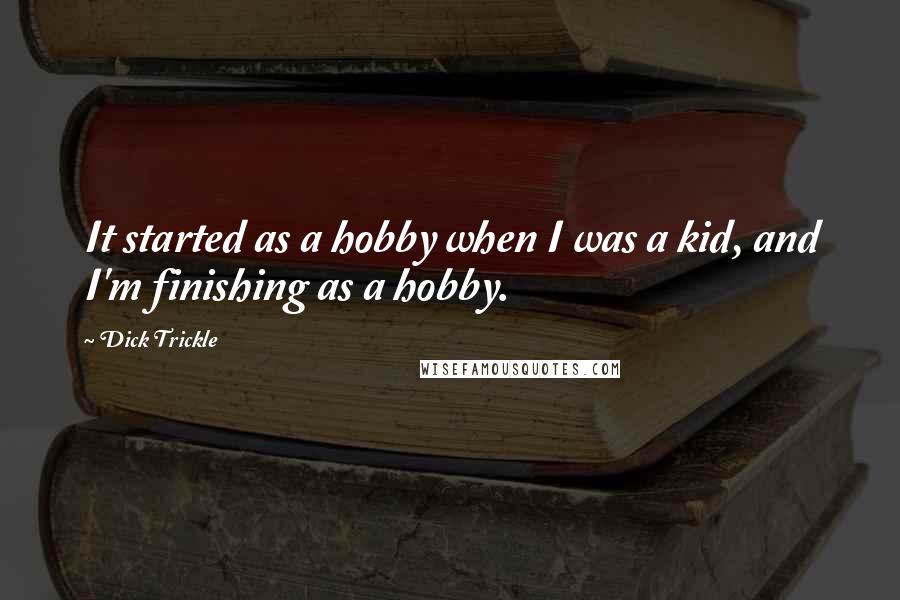 Dick Trickle Quotes: It started as a hobby when I was a kid, and I'm finishing as a hobby.