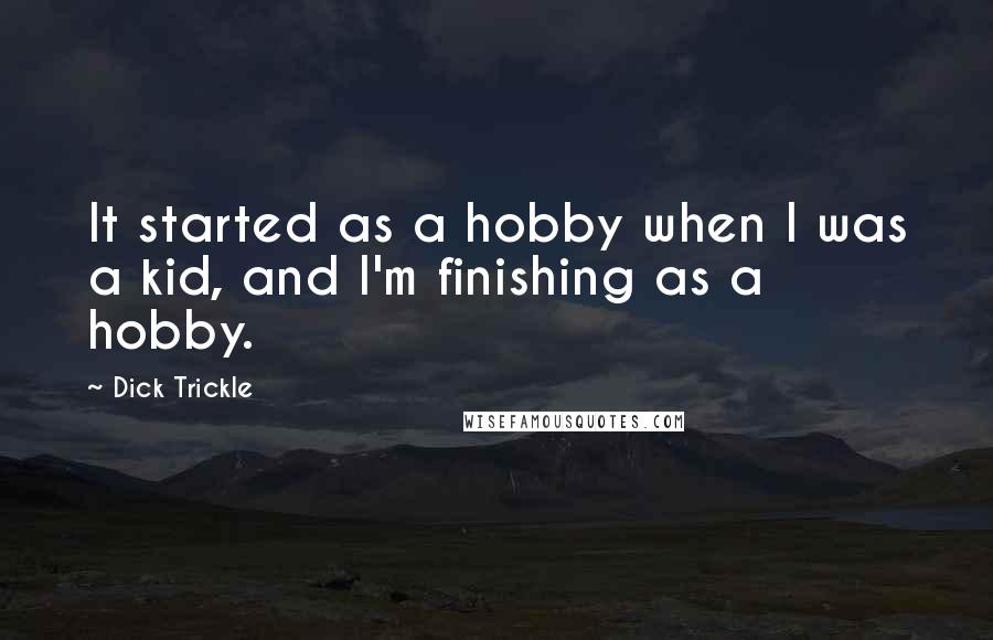 Dick Trickle Quotes: It started as a hobby when I was a kid, and I'm finishing as a hobby.
