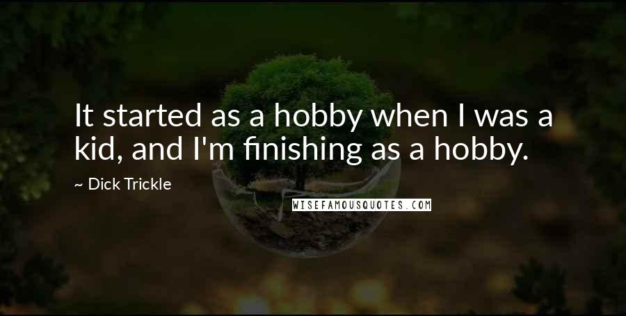 Dick Trickle Quotes: It started as a hobby when I was a kid, and I'm finishing as a hobby.