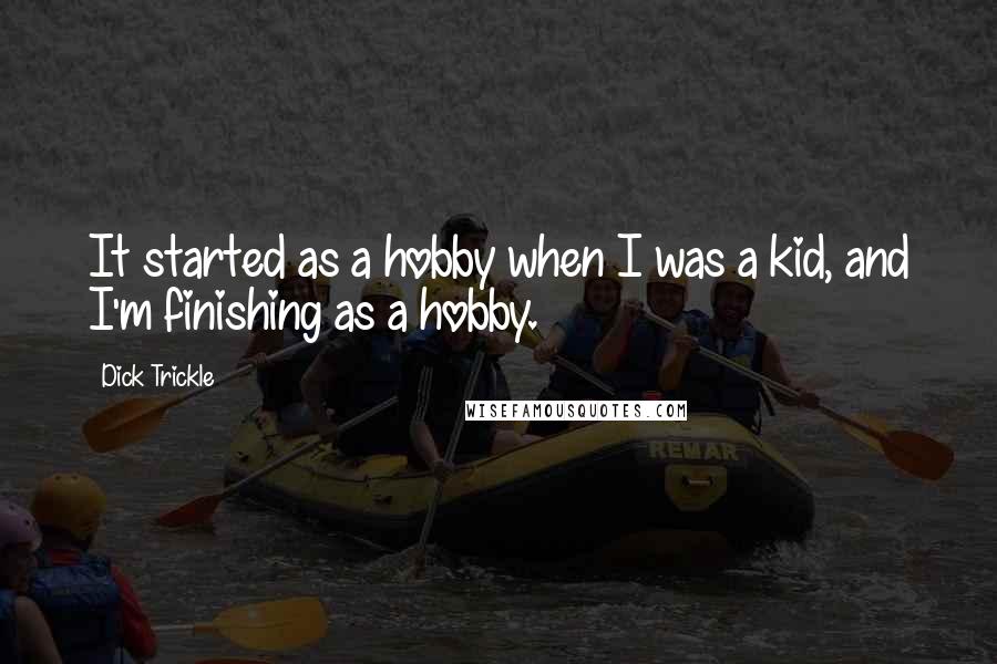 Dick Trickle Quotes: It started as a hobby when I was a kid, and I'm finishing as a hobby.