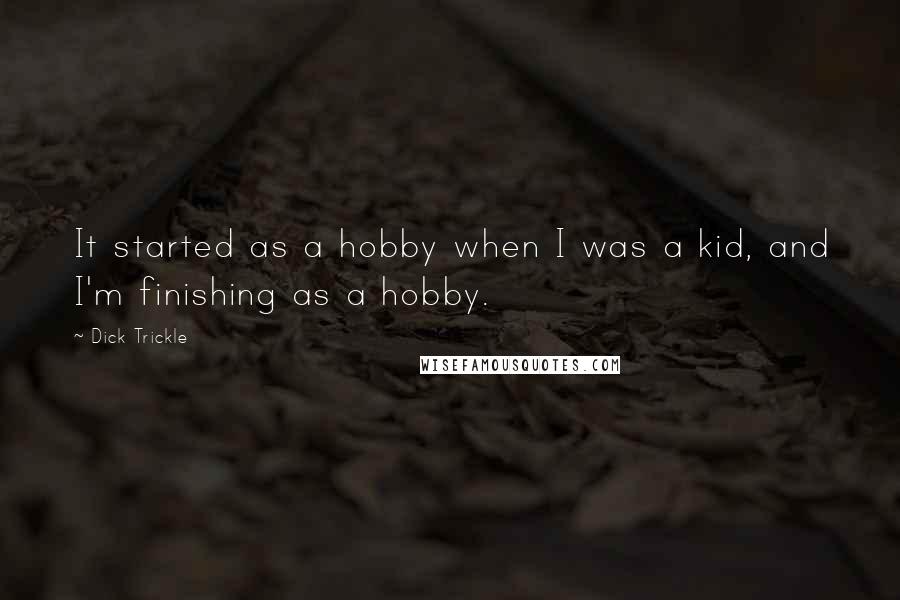 Dick Trickle Quotes: It started as a hobby when I was a kid, and I'm finishing as a hobby.