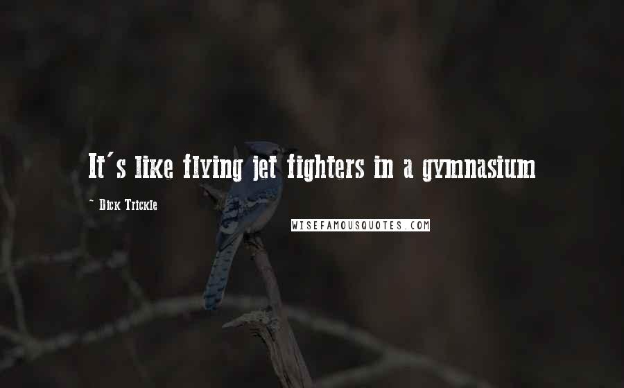 Dick Trickle Quotes: It's like flying jet fighters in a gymnasium