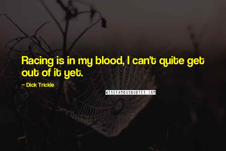 Dick Trickle Quotes: Racing is in my blood, I can't quite get out of it yet.
