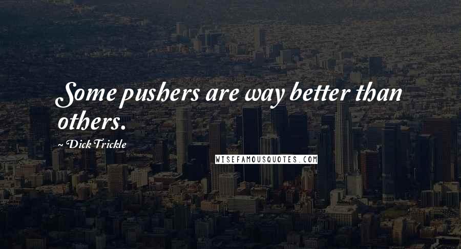 Dick Trickle Quotes: Some pushers are way better than others.