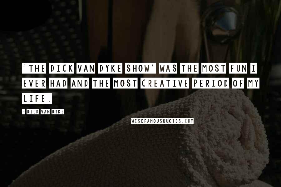 Dick Van Dyke Quotes: 'The Dick Van Dyke Show' was the most fun I ever had and the most creative period of my life.