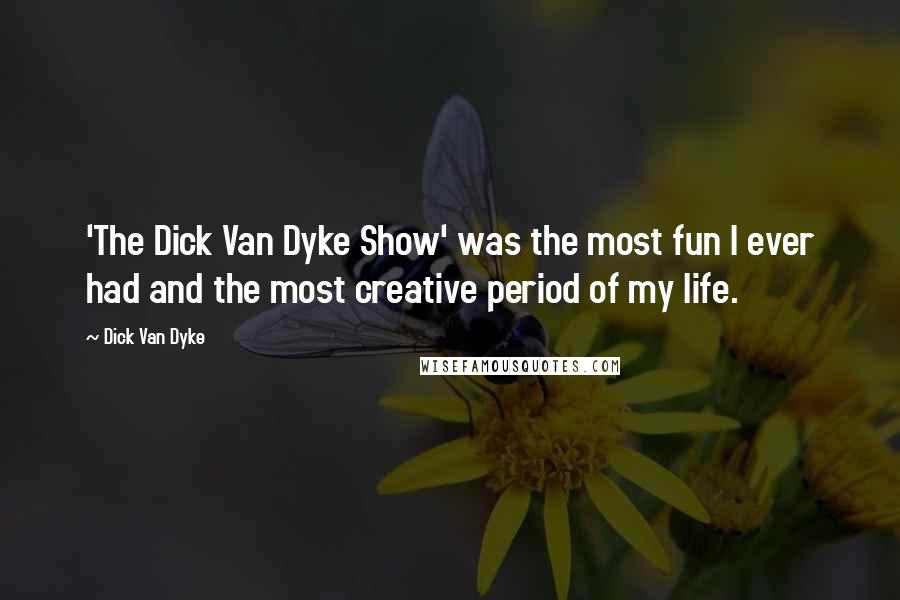 Dick Van Dyke Quotes: 'The Dick Van Dyke Show' was the most fun I ever had and the most creative period of my life.