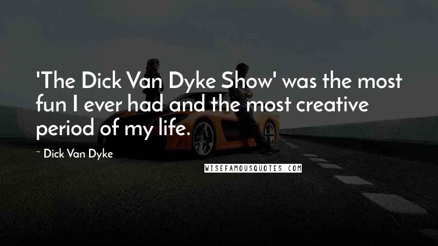 Dick Van Dyke Quotes: 'The Dick Van Dyke Show' was the most fun I ever had and the most creative period of my life.