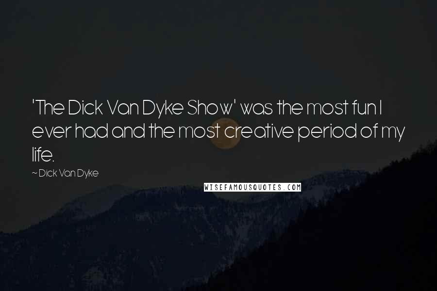 Dick Van Dyke Quotes: 'The Dick Van Dyke Show' was the most fun I ever had and the most creative period of my life.