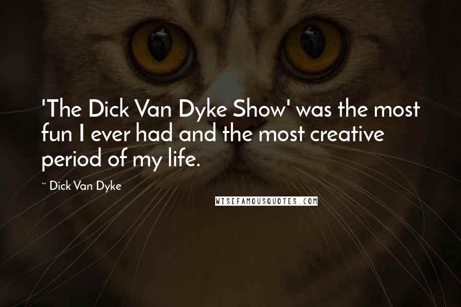 Dick Van Dyke Quotes: 'The Dick Van Dyke Show' was the most fun I ever had and the most creative period of my life.