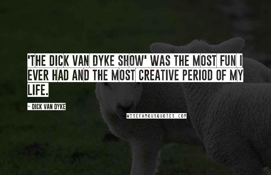 Dick Van Dyke Quotes: 'The Dick Van Dyke Show' was the most fun I ever had and the most creative period of my life.