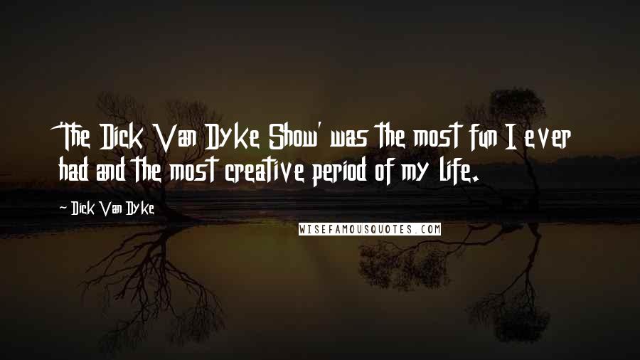 Dick Van Dyke Quotes: 'The Dick Van Dyke Show' was the most fun I ever had and the most creative period of my life.