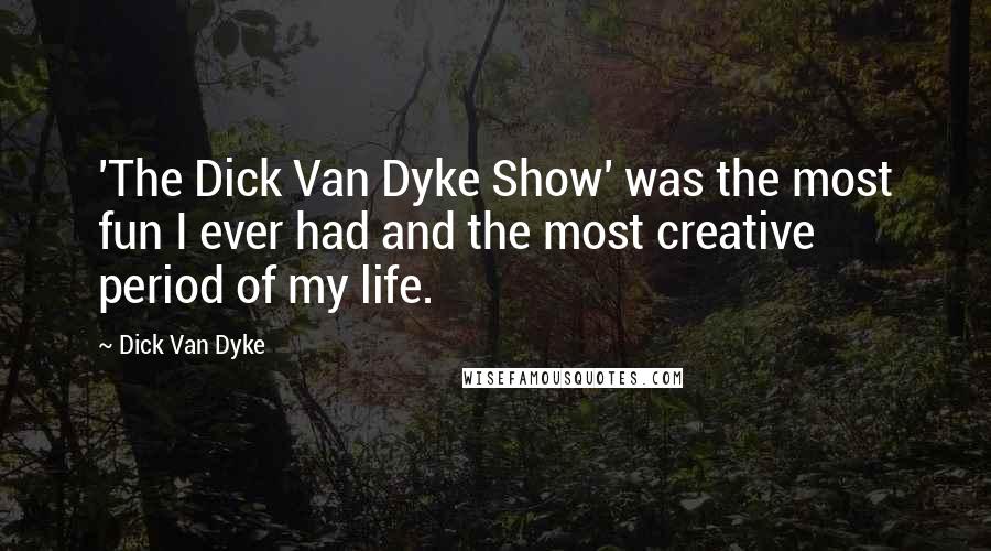 Dick Van Dyke Quotes: 'The Dick Van Dyke Show' was the most fun I ever had and the most creative period of my life.