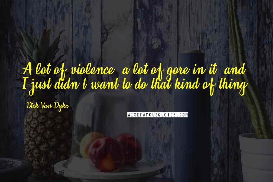 Dick Van Dyke Quotes: A lot of violence, a lot of gore in it, and I just didn't want to do that kind of thing.