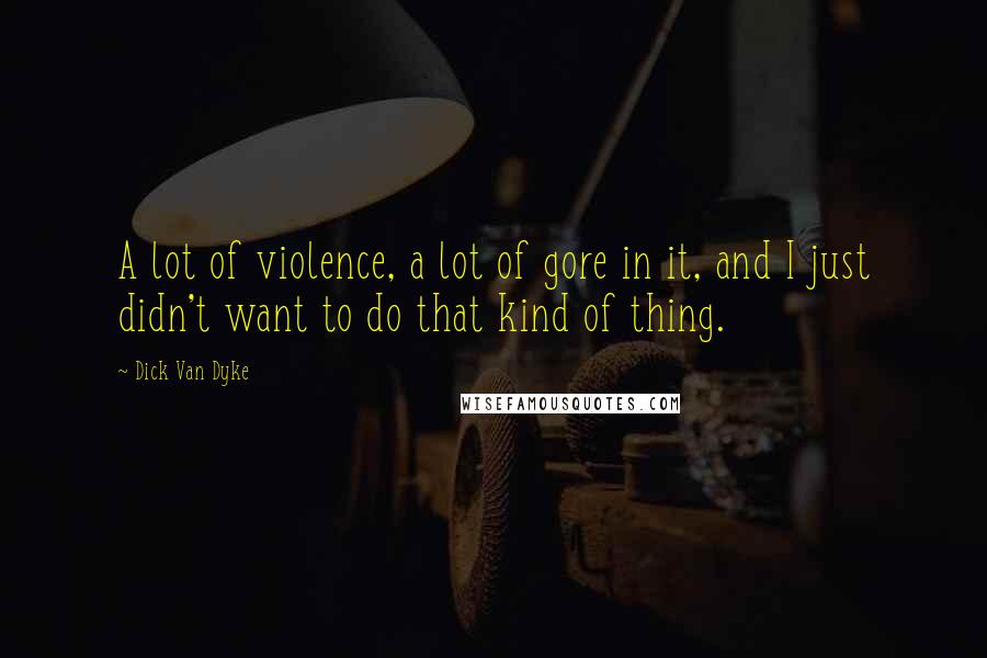 Dick Van Dyke Quotes: A lot of violence, a lot of gore in it, and I just didn't want to do that kind of thing.