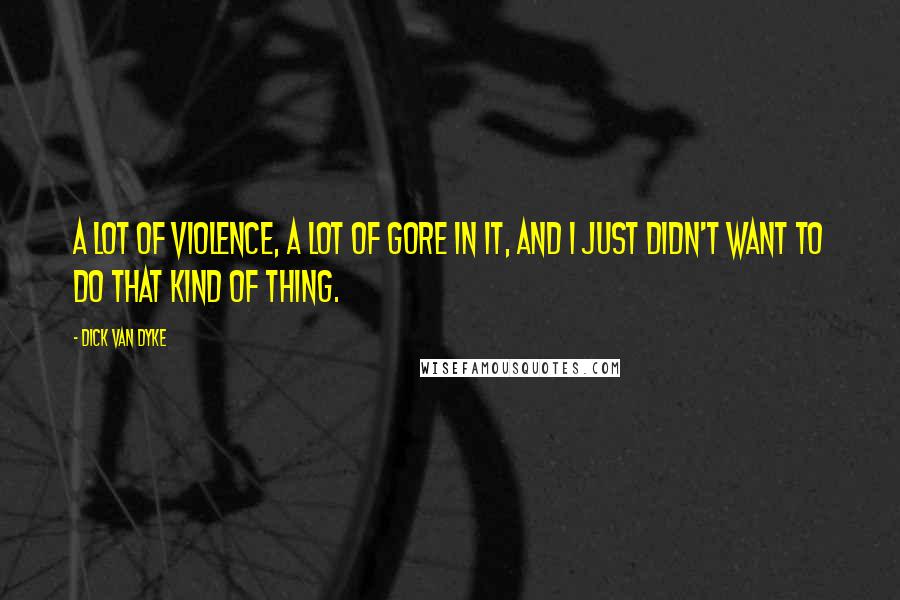 Dick Van Dyke Quotes: A lot of violence, a lot of gore in it, and I just didn't want to do that kind of thing.