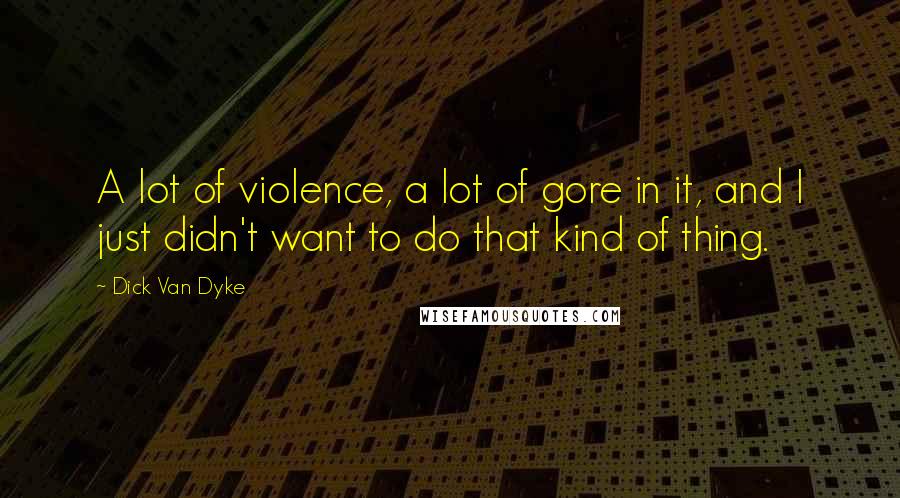 Dick Van Dyke Quotes: A lot of violence, a lot of gore in it, and I just didn't want to do that kind of thing.