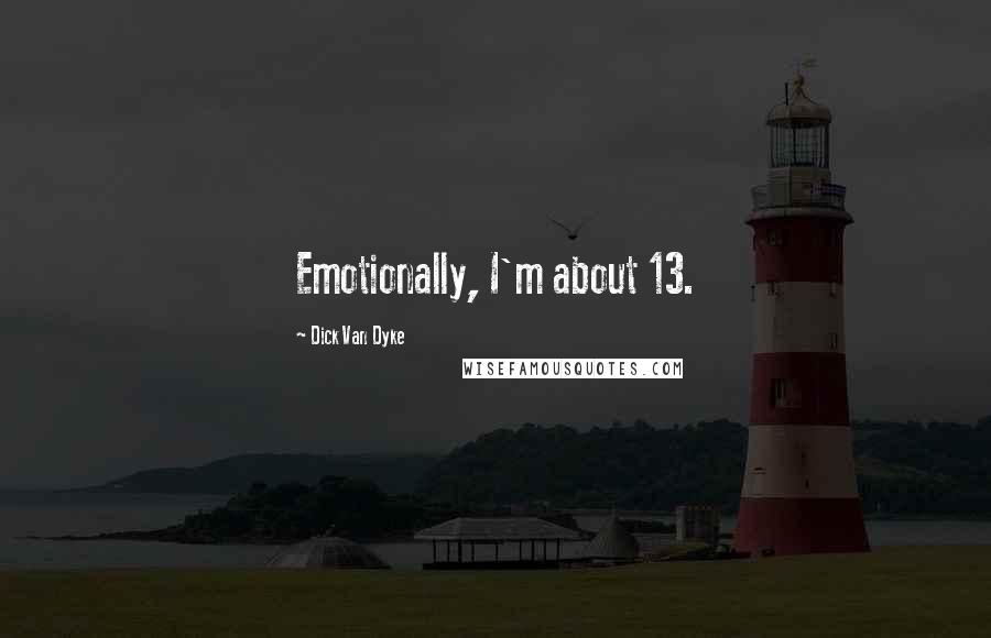 Dick Van Dyke Quotes: Emotionally, I'm about 13.