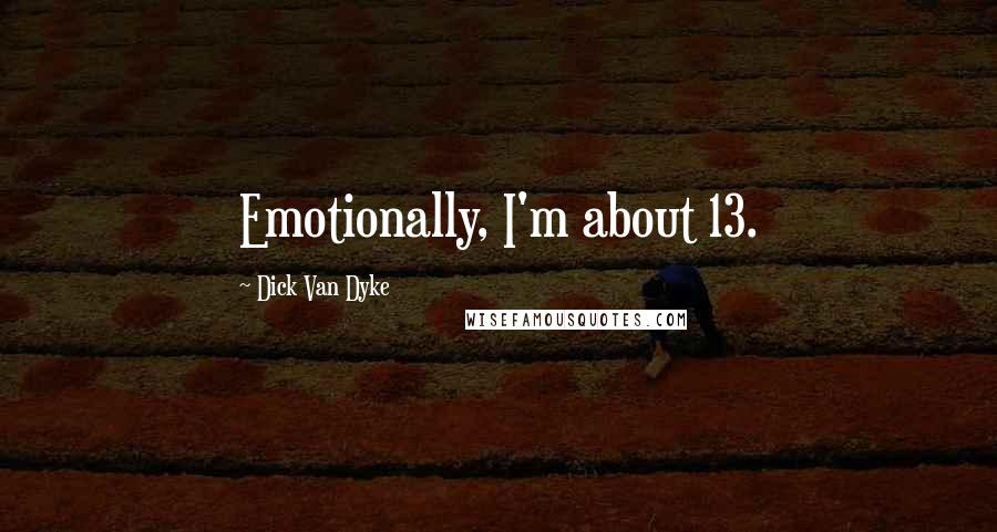 Dick Van Dyke Quotes: Emotionally, I'm about 13.
