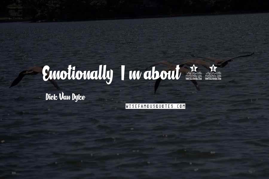 Dick Van Dyke Quotes: Emotionally, I'm about 13.