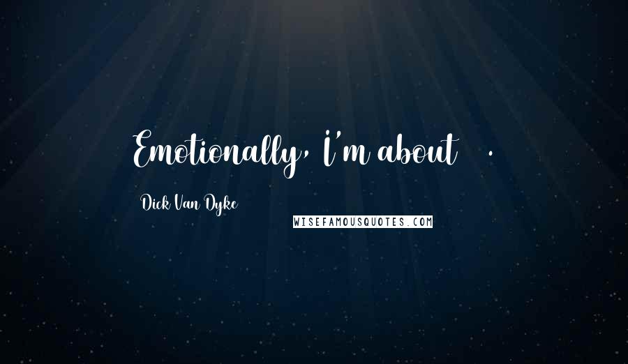 Dick Van Dyke Quotes: Emotionally, I'm about 13.