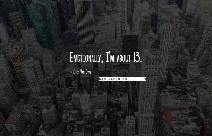 Dick Van Dyke Quotes: Emotionally, I'm about 13.