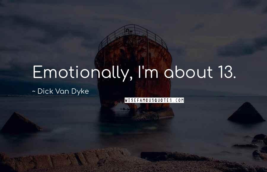 Dick Van Dyke Quotes: Emotionally, I'm about 13.