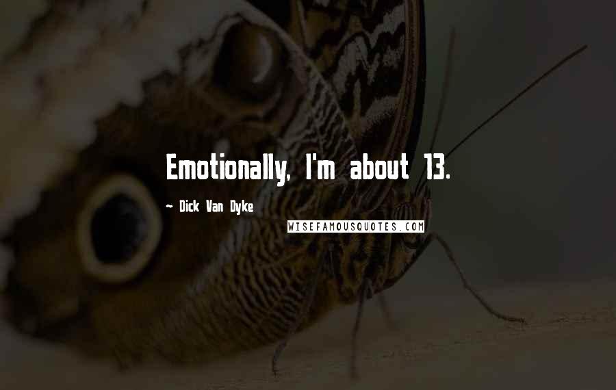 Dick Van Dyke Quotes: Emotionally, I'm about 13.