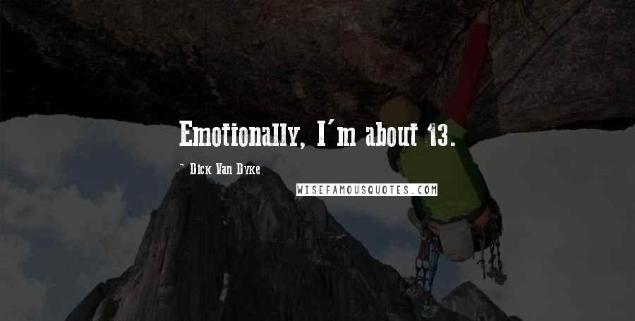 Dick Van Dyke Quotes: Emotionally, I'm about 13.